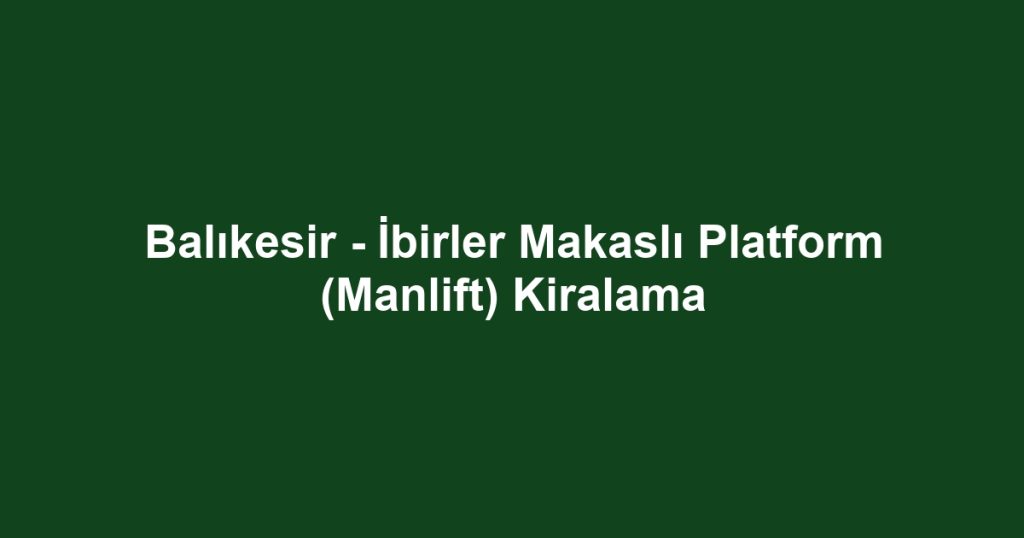 Balıkesir - İbirler Makaslı Platform (Manlift) Kiralama