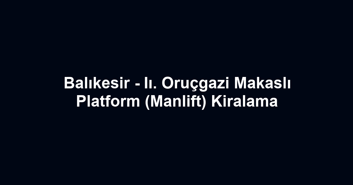 Balıkesir - Iı. Oruçgazi Makaslı Platform (Manlift) Kiralama