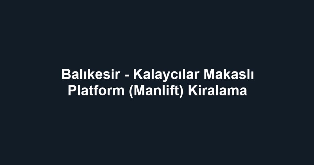 Balıkesir - Kalaycılar Makaslı Platform (Manlift) Kiralama
