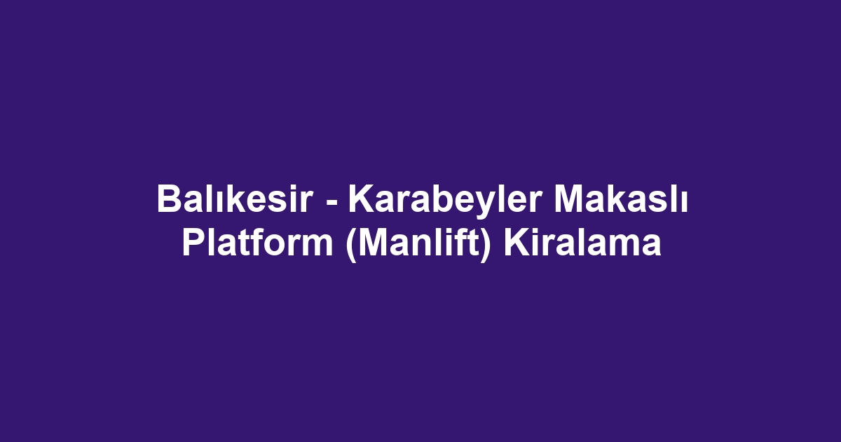 Balıkesir - Karabeyler Makaslı Platform (Manlift) Kiralama