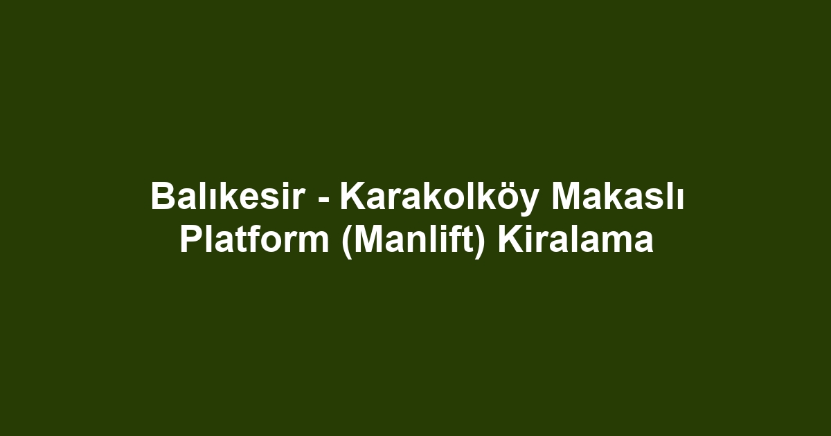Balıkesir - Karakolköy Makaslı Platform (Manlift) Kiralama