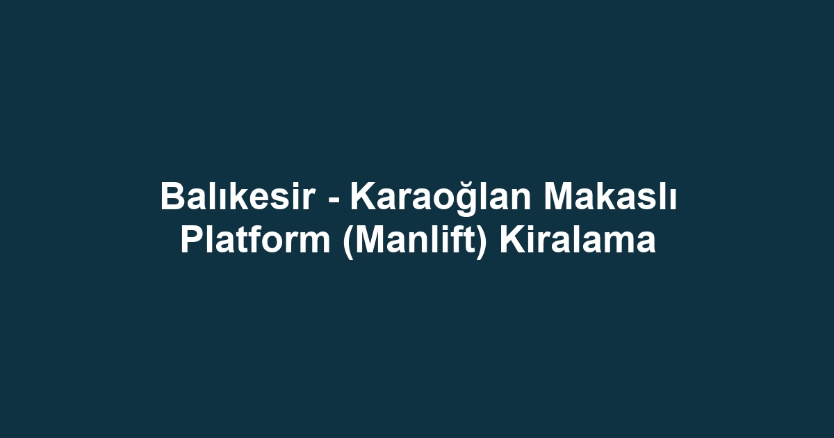 Balıkesir - Karaoğlan Makaslı Platform (Manlift) Kiralama