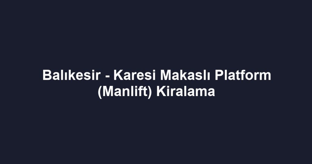 Balıkesir - Karesi Makaslı Platform (Manlift) Kiralama