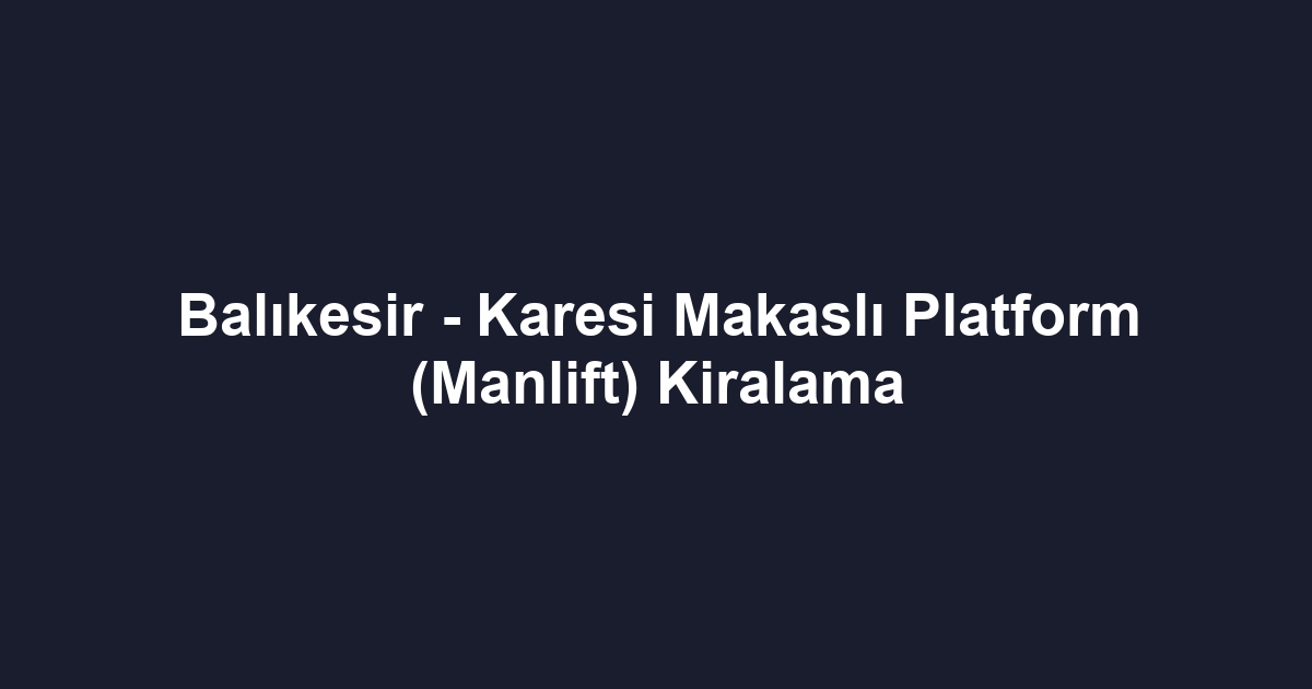Balıkesir - Karesi Makaslı Platform (Manlift) Kiralama