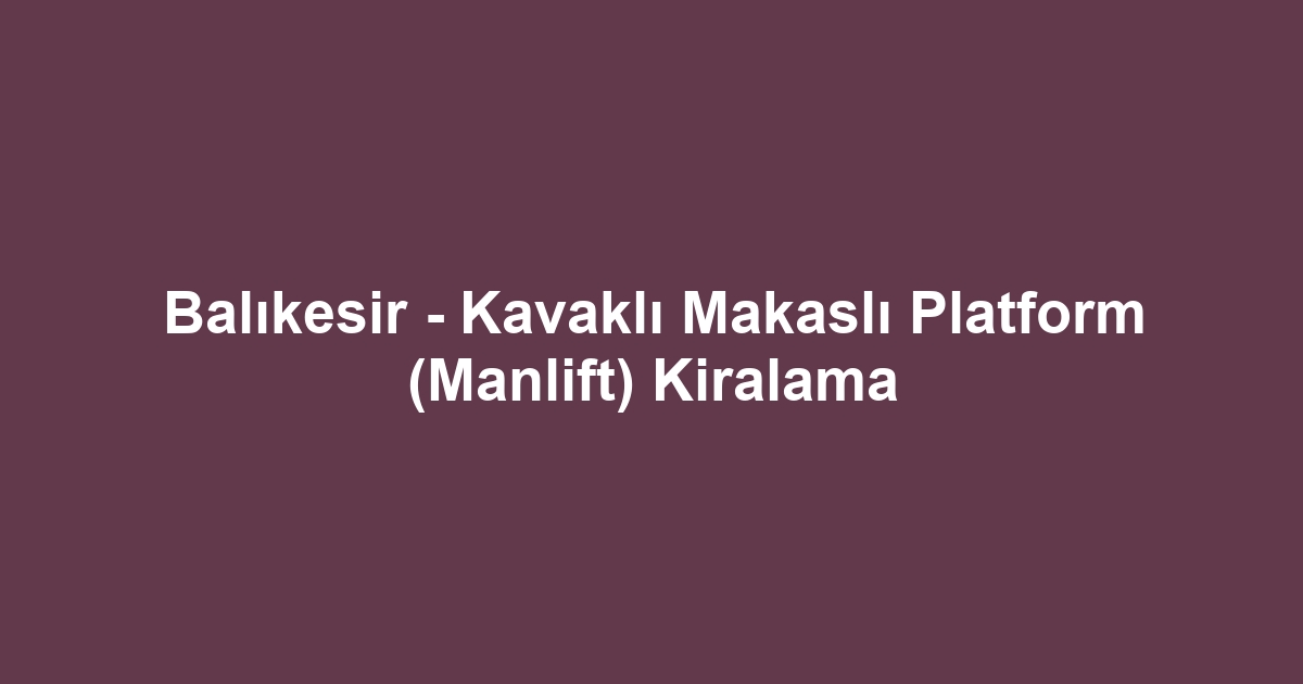 Balıkesir - Kavaklı Makaslı Platform (Manlift) Kiralama