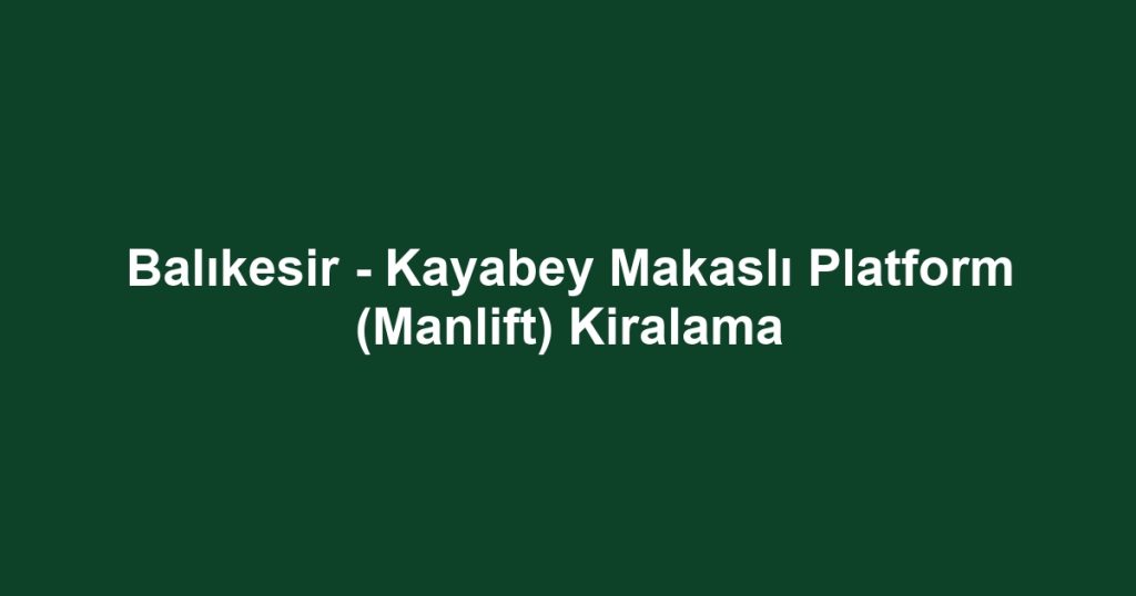 Balıkesir - Kayabey Makaslı Platform (Manlift) Kiralama