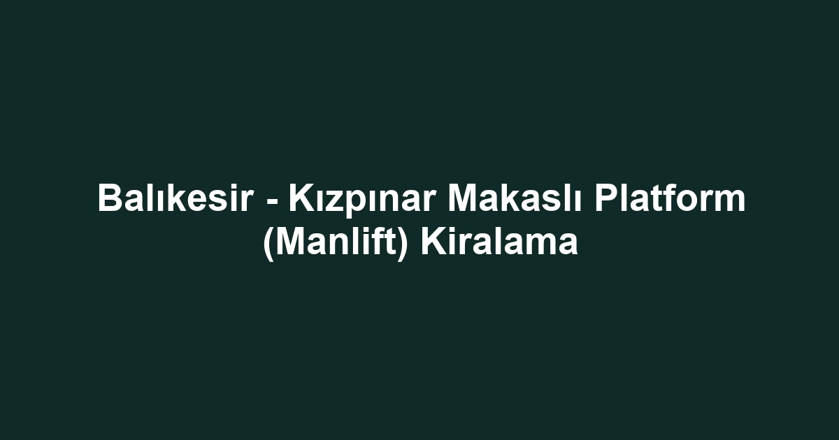 Balıkesir - Kızpınar Makaslı Platform (Manlift) Kiralama