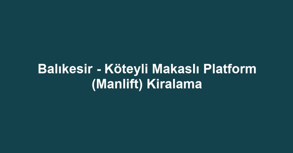 Balıkesir - Köteyli Makaslı Platform (Manlift) Kiralama
