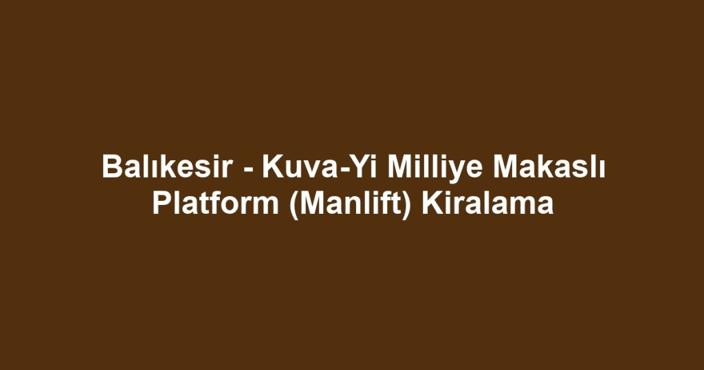 Balıkesir - Kuva-Yi Milliye Makaslı Platform (Manlift) Kiralama