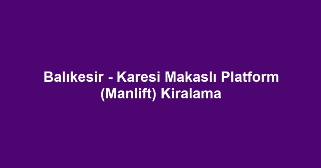 Balıkesir - Karesi Makaslı Platform (Manlift) Kiralama