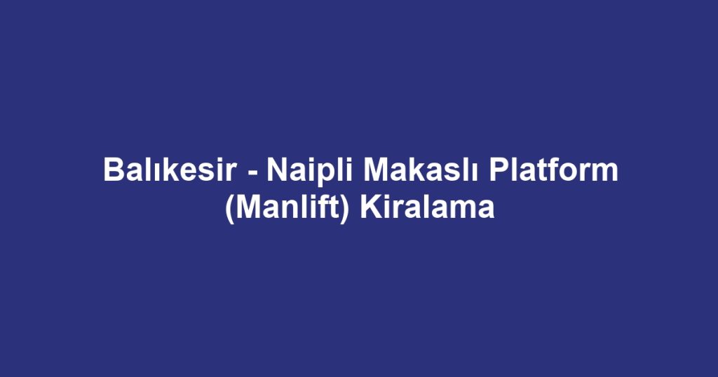 Balıkesir - Naipli Makaslı Platform (Manlift) Kiralama