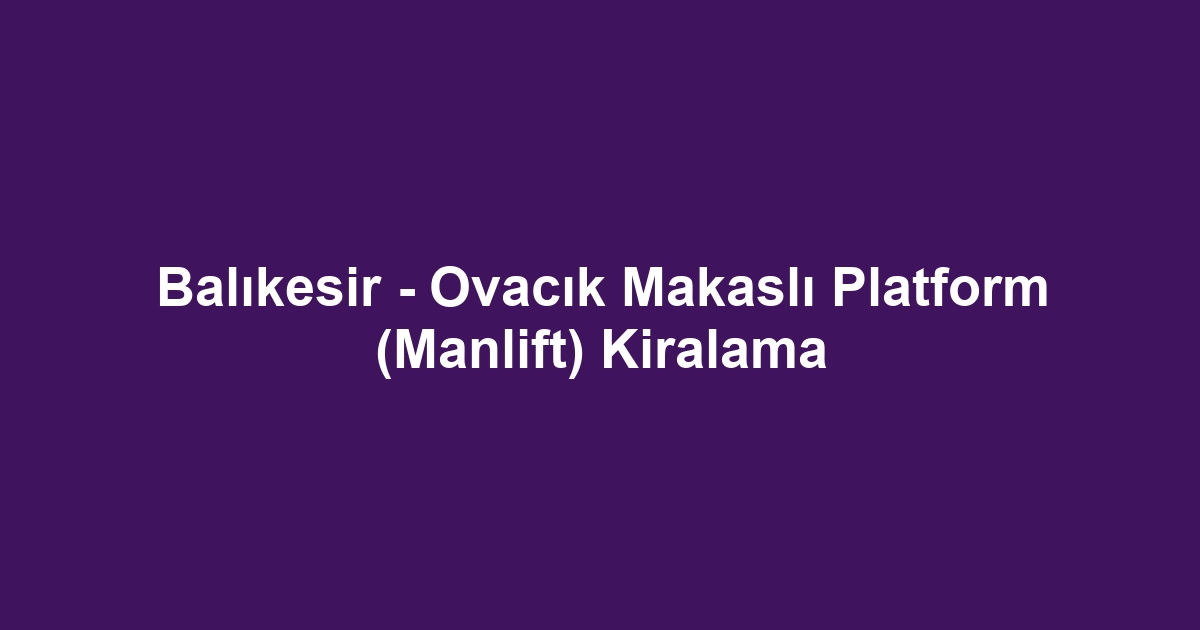 Balıkesir - Ovacık Makaslı Platform (Manlift) Kiralama