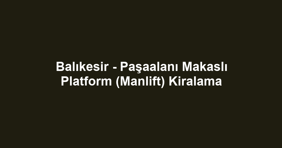 Balıkesir - Paşaalanı Makaslı Platform (Manlift) Kiralama