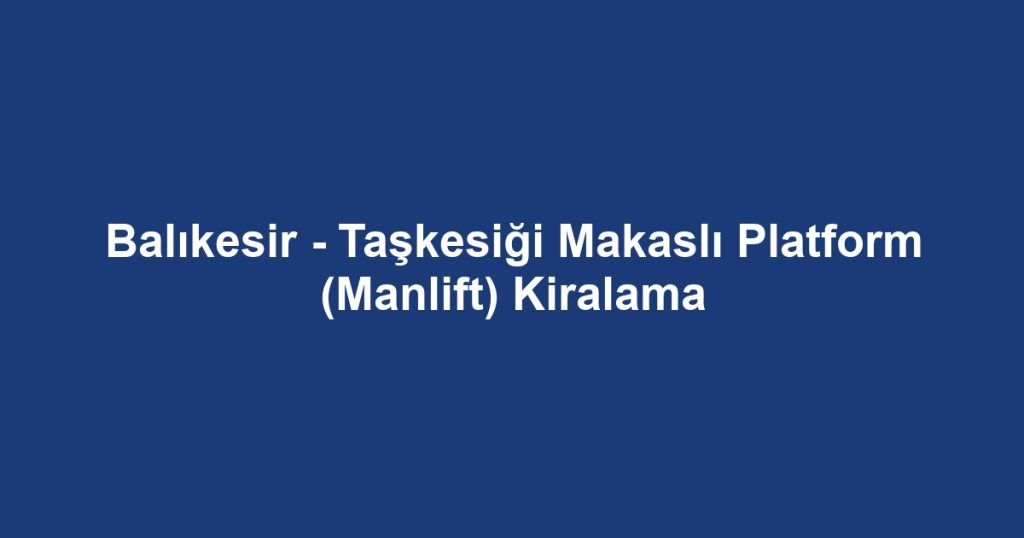 Balıkesir - Taşkesiği Makaslı Platform (Manlift) Kiralama