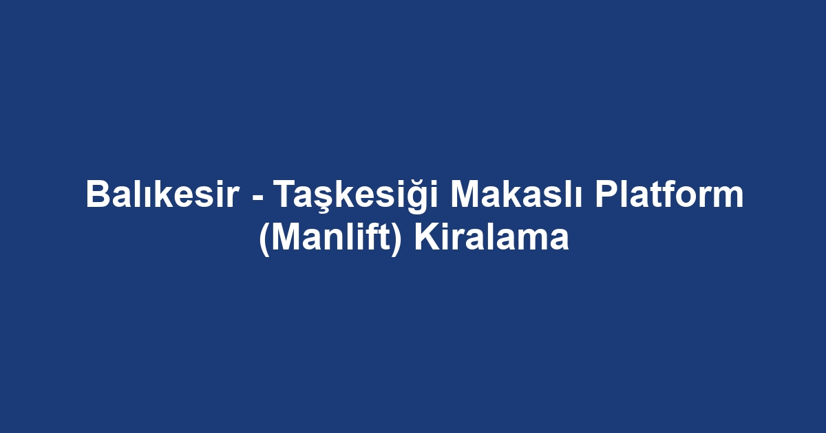 Balıkesir - Taşkesiği Makaslı Platform (Manlift) Kiralama