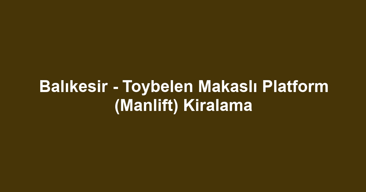 Balıkesir - Toybelen Makaslı Platform (Manlift) Kiralama