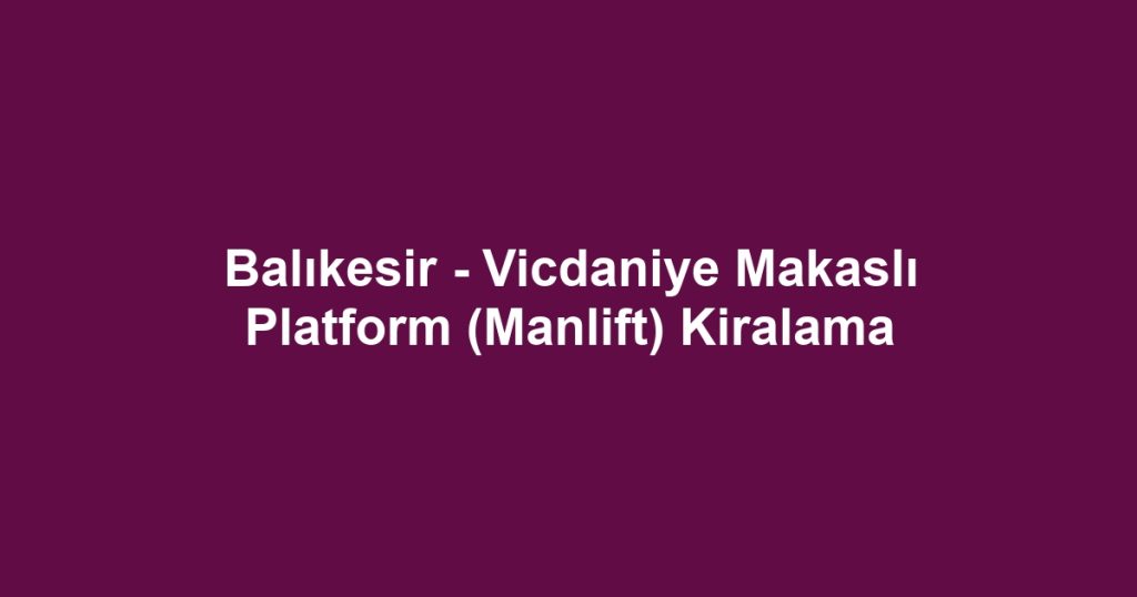 Balıkesir - Vicdaniye Makaslı Platform (Manlift) Kiralama