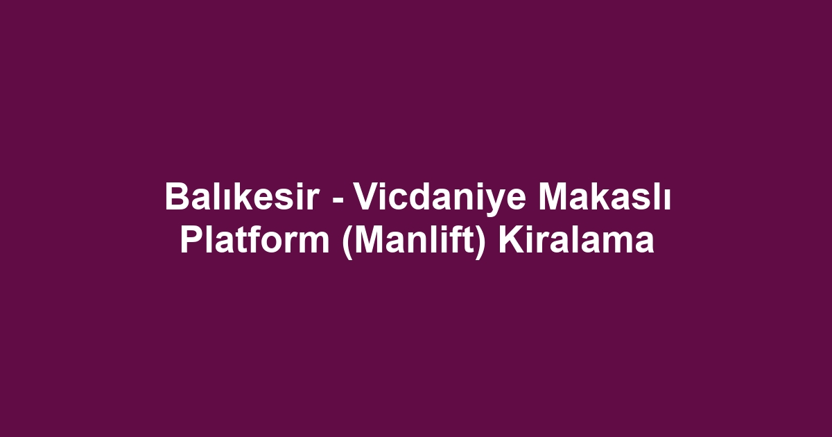 Balıkesir - Vicdaniye Makaslı Platform (Manlift) Kiralama