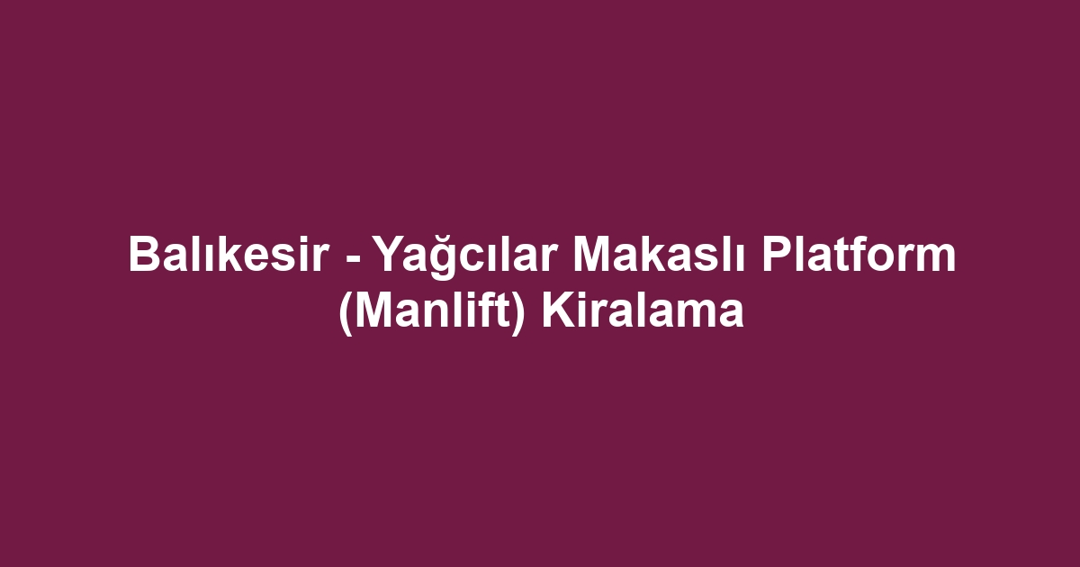Balıkesir - Yağcılar Makaslı Platform (Manlift) Kiralama