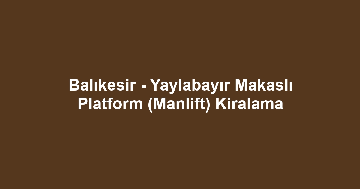 Balıkesir - Yaylabayır Makaslı Platform (Manlift) Kiralama