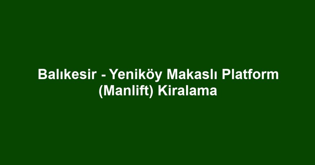Balıkesir - Yeniköy Makaslı Platform (Manlift) Kiralama