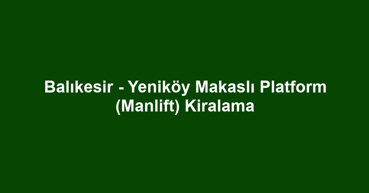 Balıkesir - Yeniköy Makaslı Platform (Manlift) Kiralama