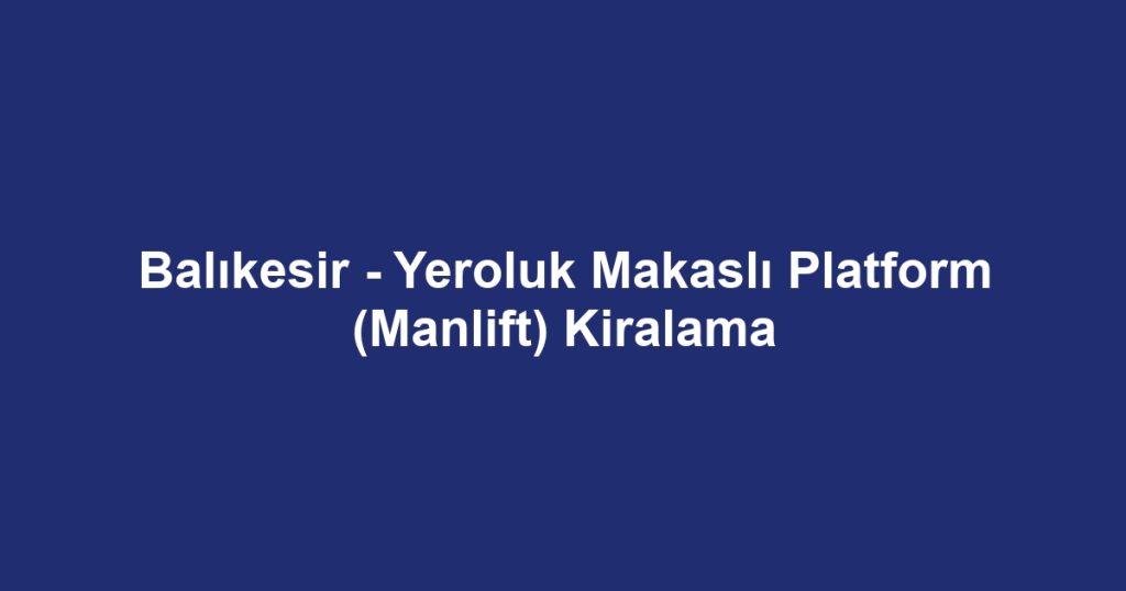 Balıkesir - Yeroluk Makaslı Platform (Manlift) Kiralama