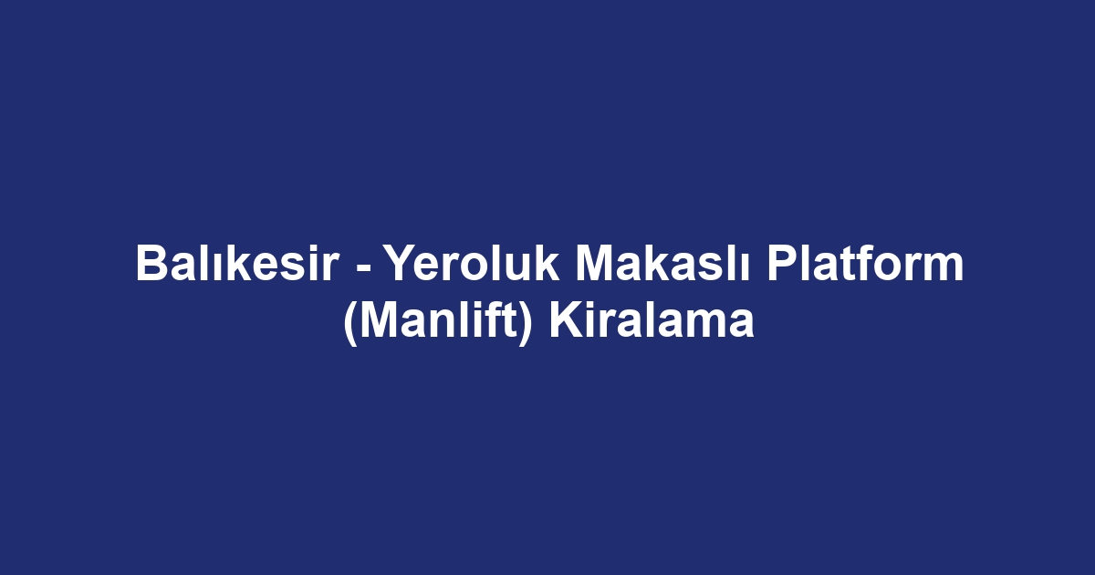 Balıkesir - Yeroluk Makaslı Platform (Manlift) Kiralama