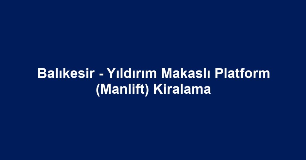 Balıkesir - Yıldırım Makaslı Platform (Manlift) Kiralama