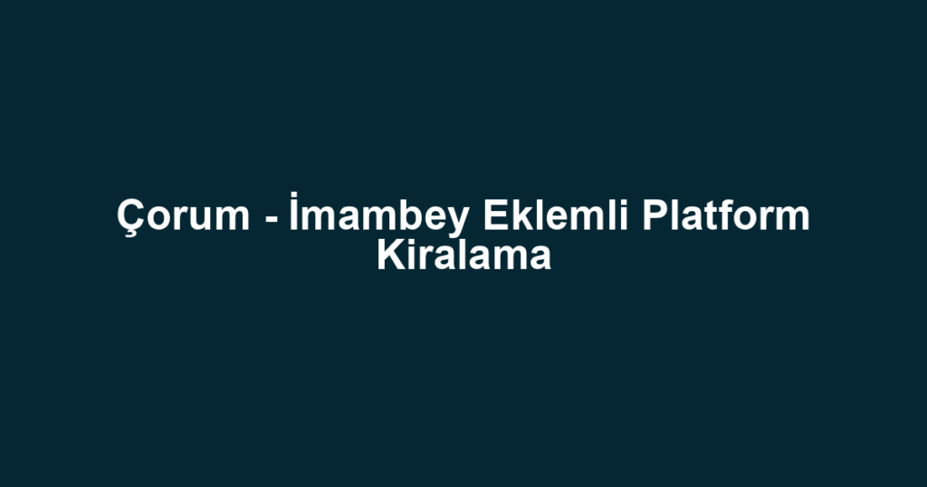 Çorum - İmambey Eklemli Platform Kiralama