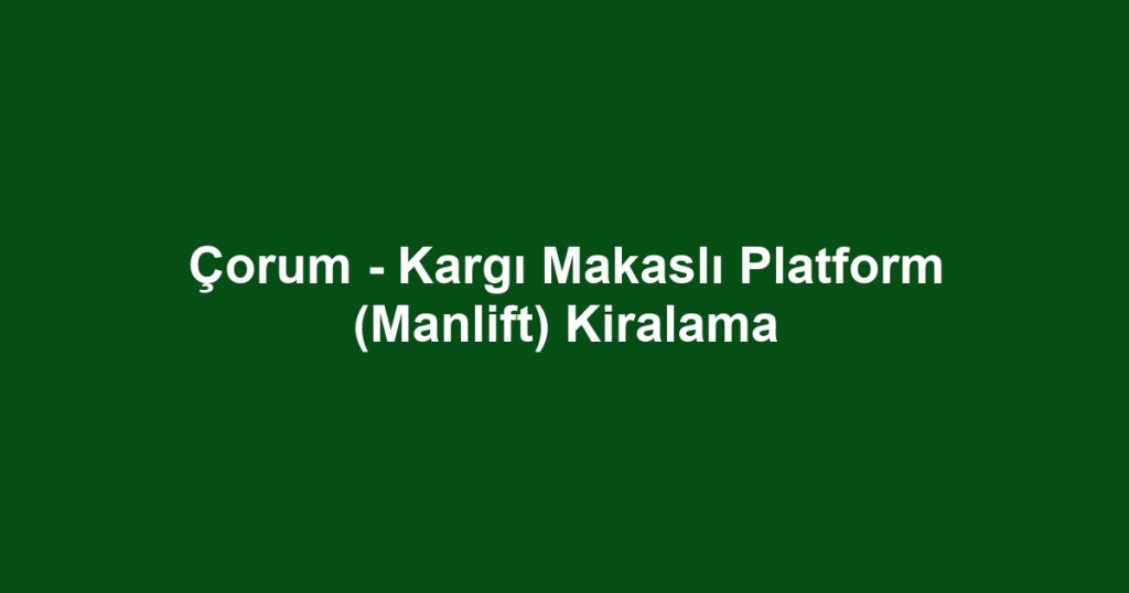 Çorum - Kargı Makaslı Platform (Manlift) Kiralama