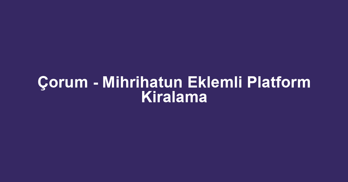 Çorum - Mihrihatun Eklemli Platform Kiralama