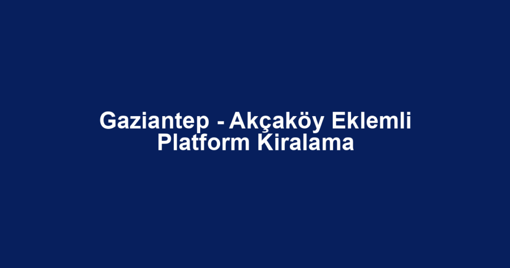 Gaziantep - Akçaköy Eklemli Platform Kiralama