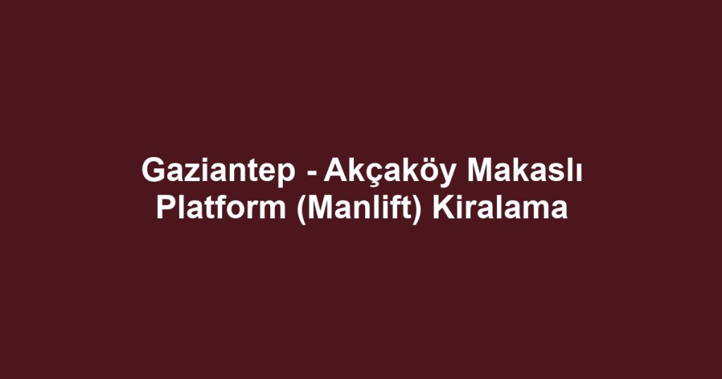 Gaziantep - Akçaköy Makaslı Platform (Manlift) Kiralama