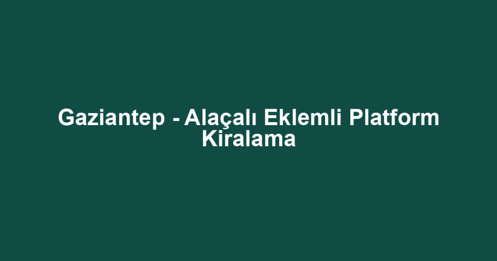 Gaziantep - Alaçalı Eklemli Platform Kiralama