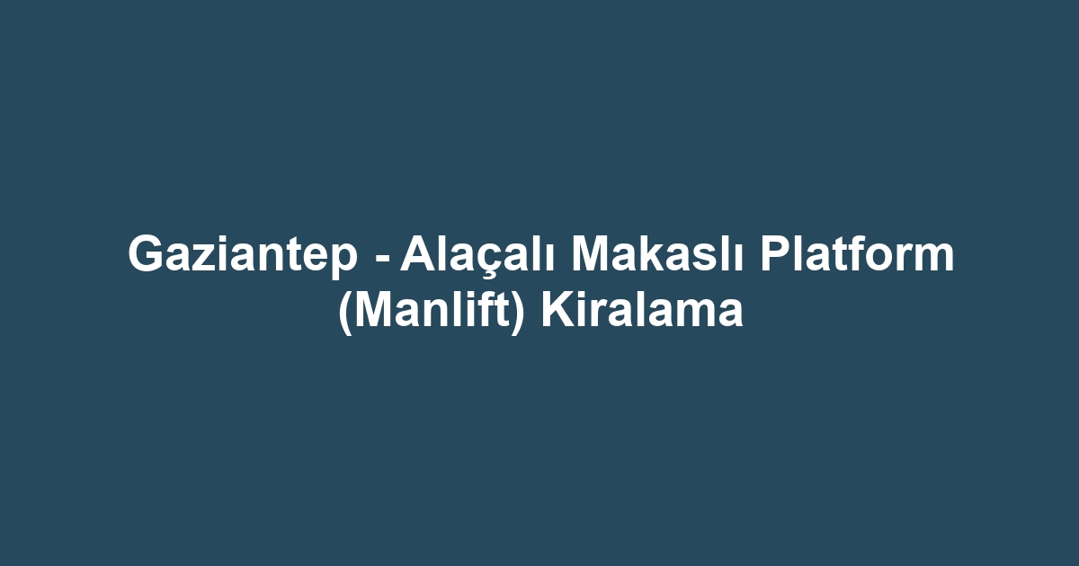 Gaziantep - Alaçalı Makaslı Platform (Manlift) Kiralama