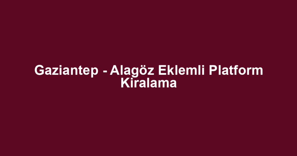 Gaziantep - Alagöz Eklemli Platform Kiralama