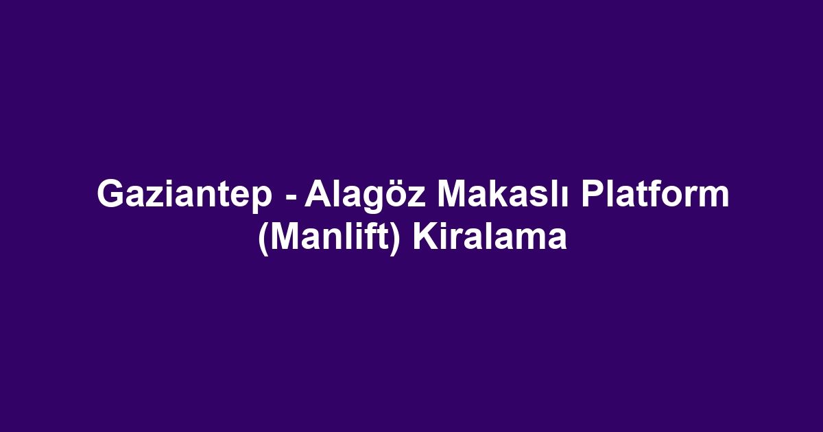 Gaziantep - Alagöz Makaslı Platform (Manlift) Kiralama