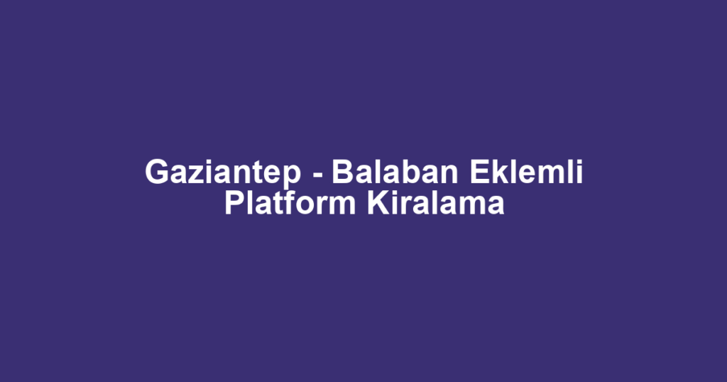Gaziantep - Balaban Eklemli Platform Kiralama