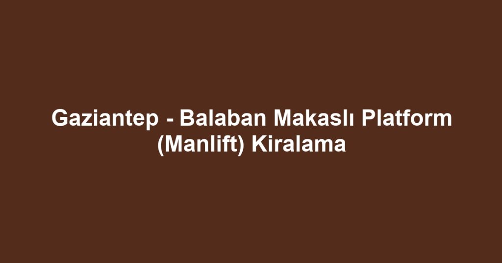 Gaziantep - Balaban Makaslı Platform (Manlift) Kiralama