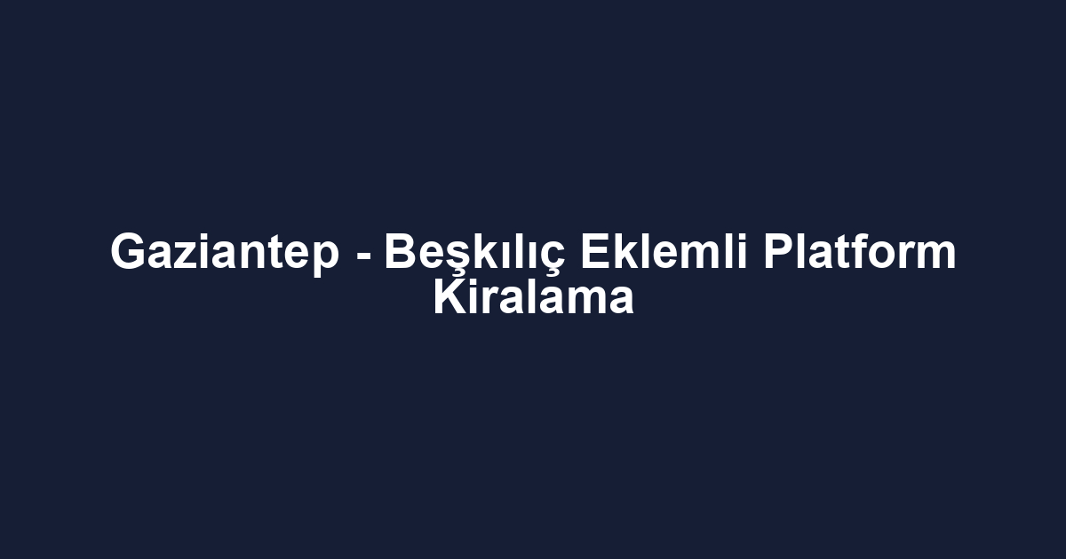 Gaziantep - Beşkılıç Eklemli Platform Kiralama