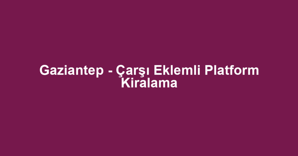 Gaziantep - Çarşı Eklemli Platform Kiralama