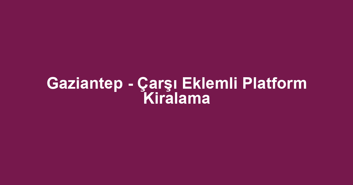 Gaziantep - Çarşı Eklemli Platform Kiralama