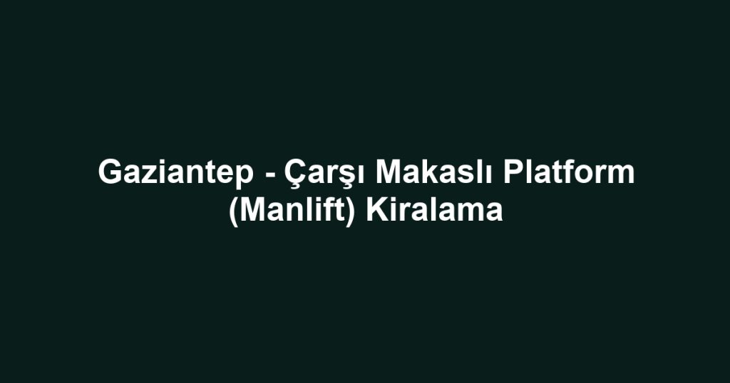 Gaziantep - Çarşı Makaslı Platform (Manlift) Kiralama