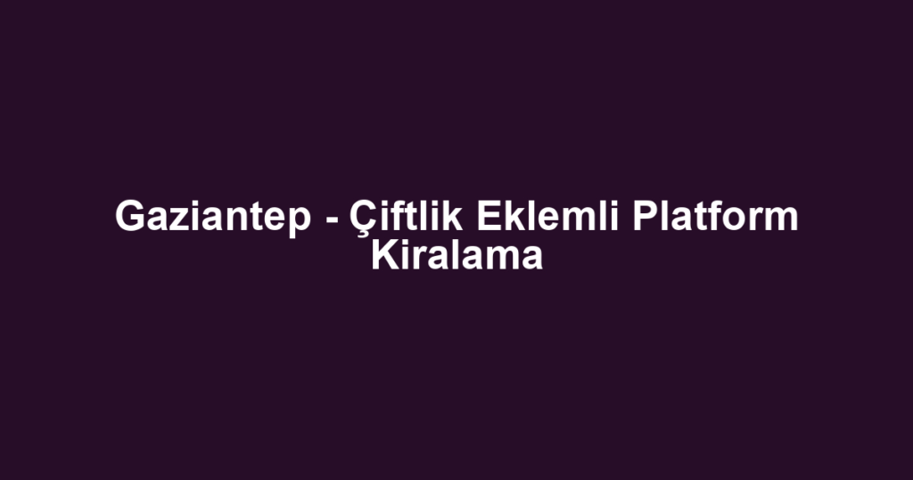 Gaziantep - Çiftlik Eklemli Platform Kiralama