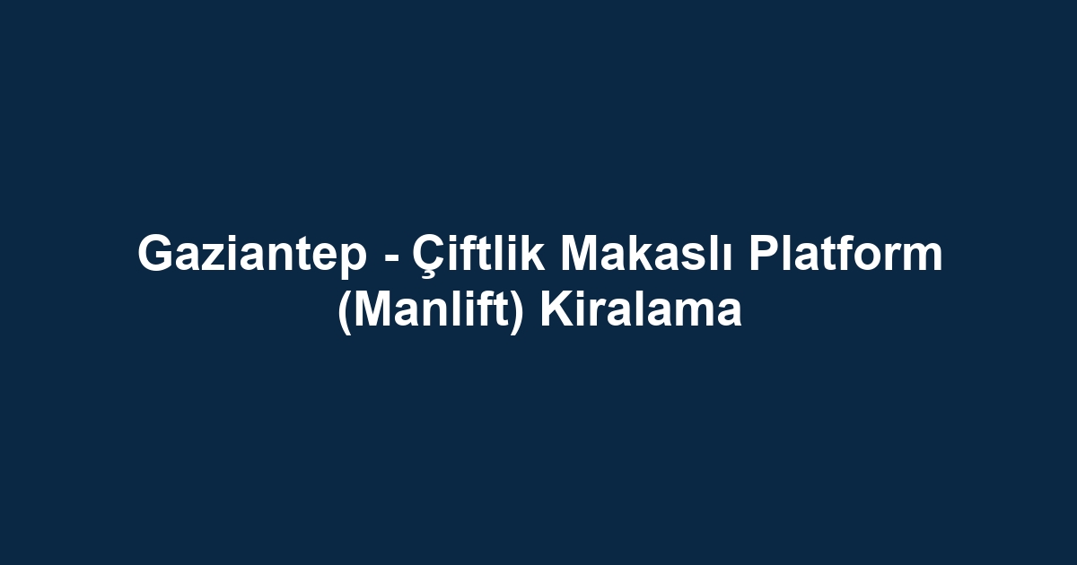 Gaziantep - Çiftlik Makaslı Platform (Manlift) Kiralama