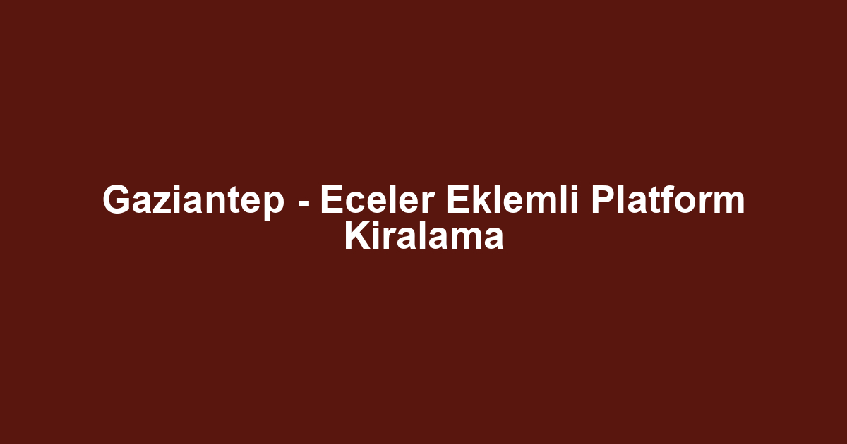 Gaziantep - Eceler Eklemli Platform Kiralama