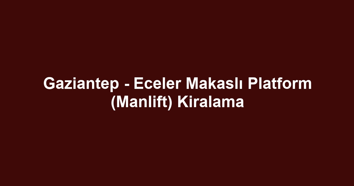 Gaziantep - Eceler Makaslı Platform (Manlift) Kiralama