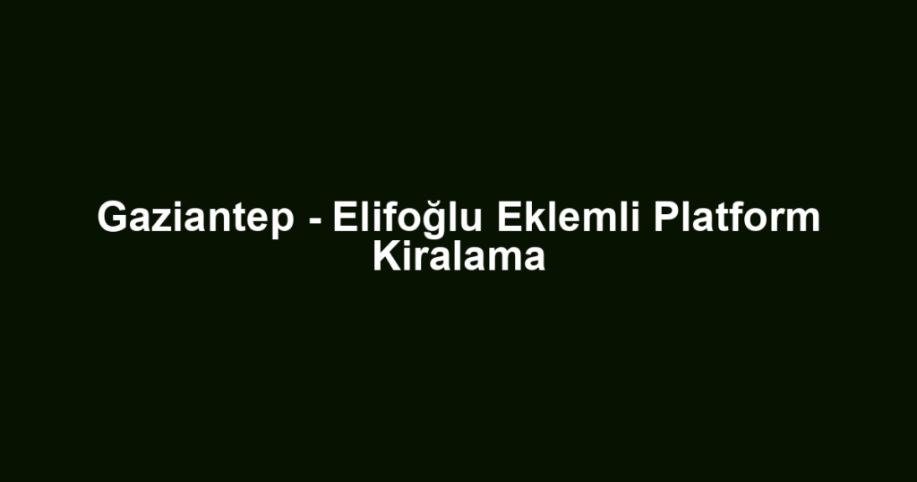 Gaziantep - Elifoğlu Eklemli Platform Kiralama