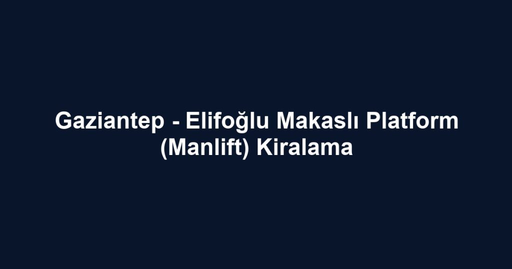 Gaziantep - Elifoğlu Makaslı Platform (Manlift) Kiralama